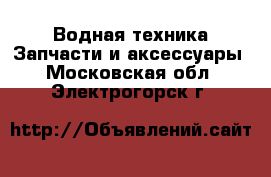 Водная техника Запчасти и аксессуары. Московская обл.,Электрогорск г.